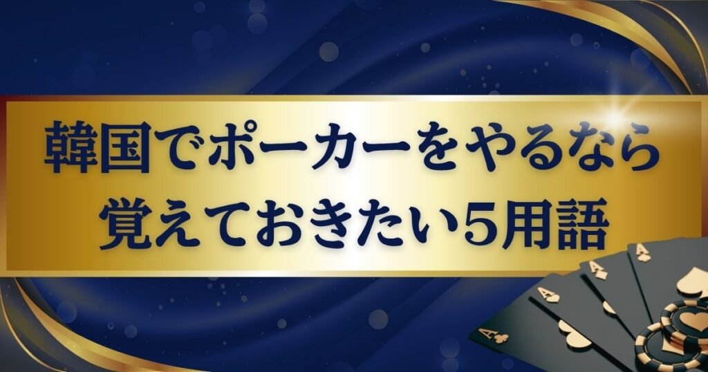 韓国のカジノでポーカーをやる際に覚えておきたい5つの用語