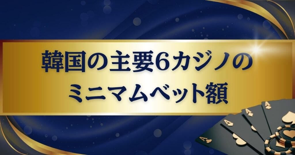 韓国の主要6カジノのミニマムベット（最低賭け金）額を紹介