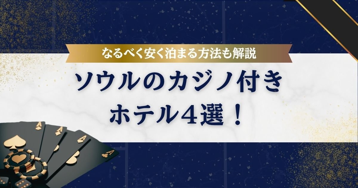 【2025年版】ソウルのカジノ付きホテル4選！併設カジノの詳細やなるべく安く泊まる方法も解説