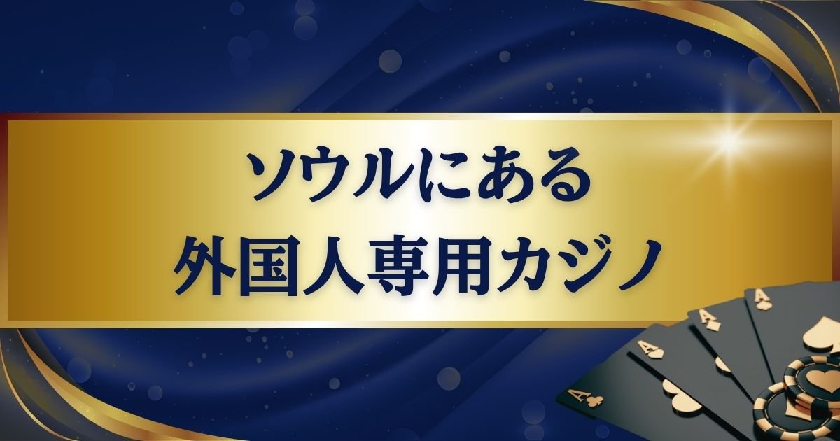 ソウルにある外国人専用カジノを徹底解説｜どのホテルに併設しているかも要チェック
