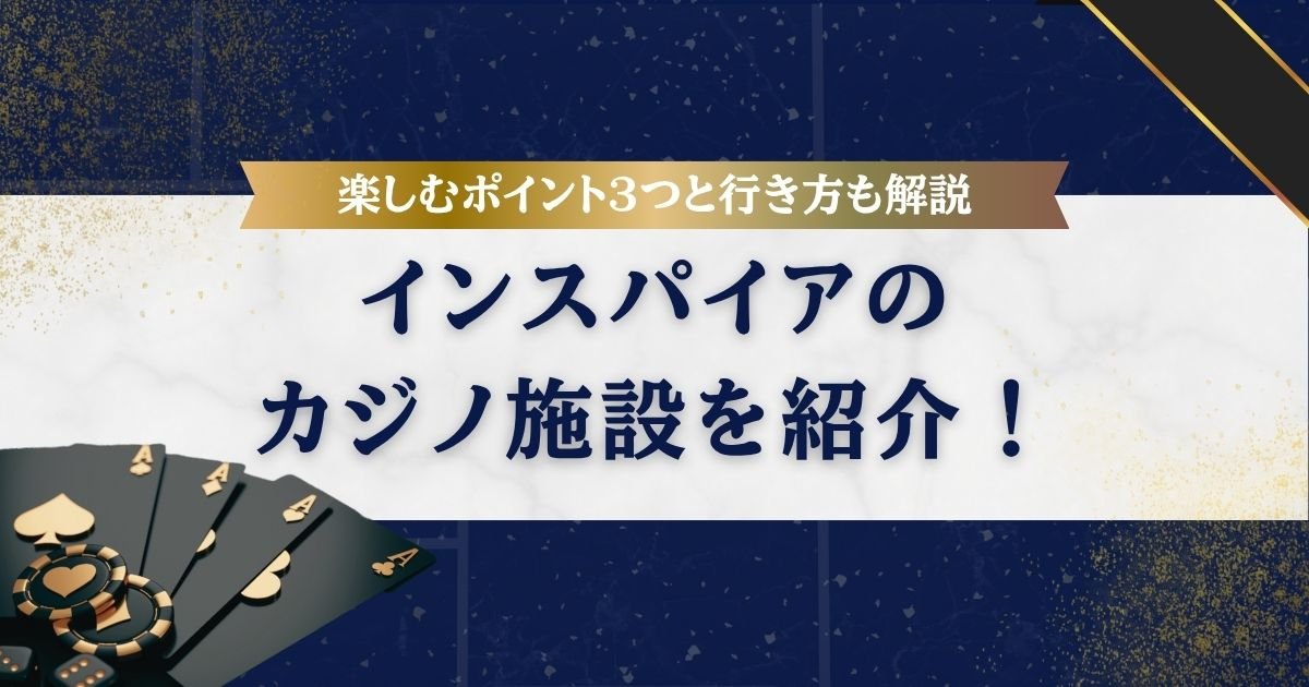【アジア最大級】インスパイアのカジノ施設を紹介！楽しむためのポイント3つと行き方も解説
