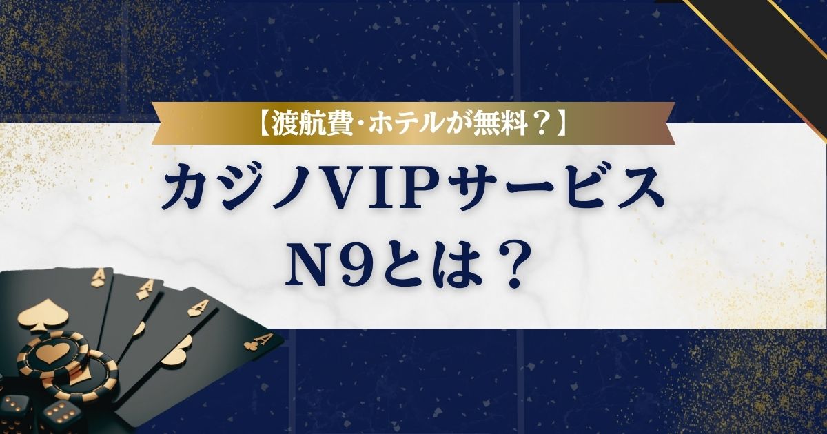 渡航費・ホテルが無料？】カジノVIPサービスが受けられるN9とは？ | N9